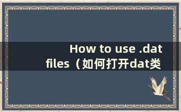 How to use .dat files（如何打开dat类型文件）